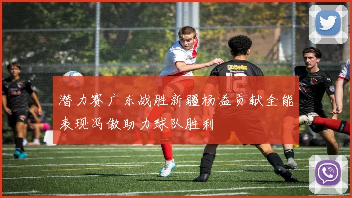 潜力赛广东战胜新疆杨溢贡献全能表现冯傲助力球队胜利