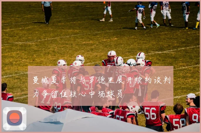 曼城夏季将与罗德里展开续约谈判力争留住核心中场球员
