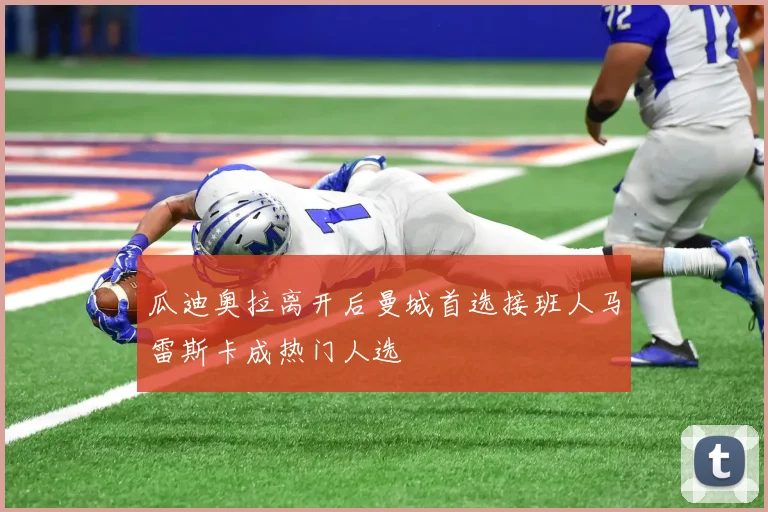 瓜迪奥拉离开后曼城首选接班人马雷斯卡成热门人选